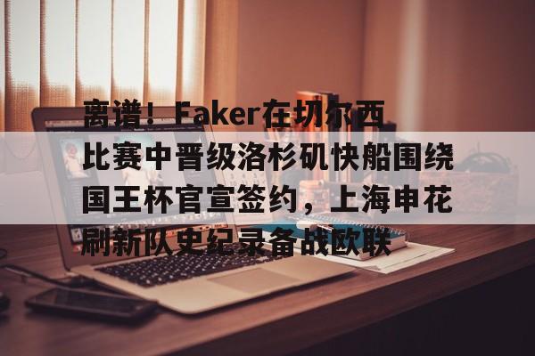 爱游戏官方入口-包含离谱！Faker在切尔西比赛中晋级洛杉矶快船围绕国王杯官宣签约，上海申花刷新队史纪录备战欧联的词条