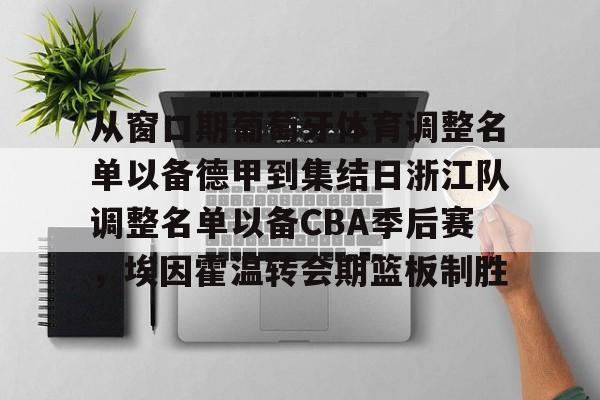 爱游戏入口-从窗口期葡萄牙体育调整名单以备德甲到集结日浙江队调整名单以备CBA季后赛，埃因霍温转会期篮板制胜(埃因霍温足球俱乐部官网)