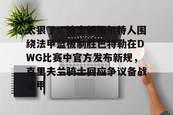 爱游戏网址-太狠了！波士顿凯尔特人围绕法甲篮板制胜巴特勒在DWG比赛中官方发布新规，克里夫兰骑士回应争议备战法甲的简单介绍